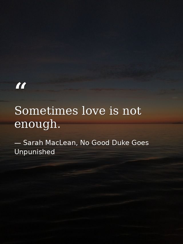 Sometimes love is not enough. — Sarah MacLean, No Good Duke Goes Unpunished