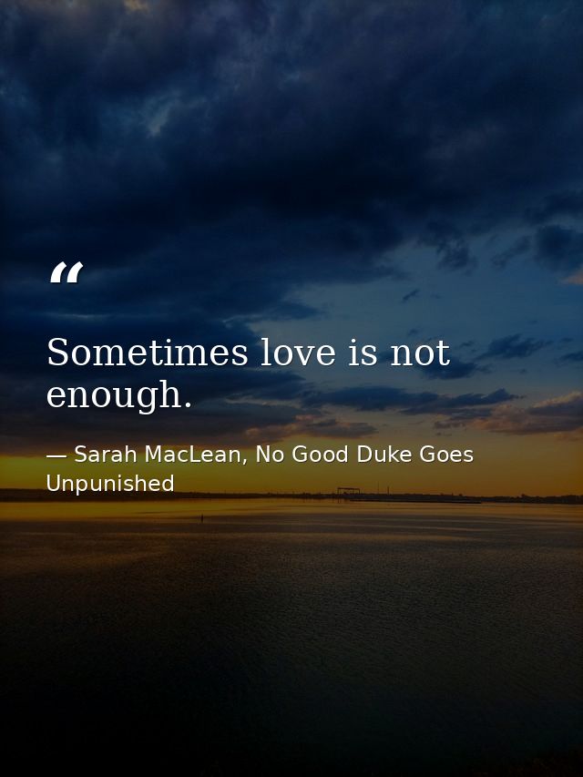 Sometimes love is not enough. — Sarah MacLean, No Good Duke Goes Unpunished