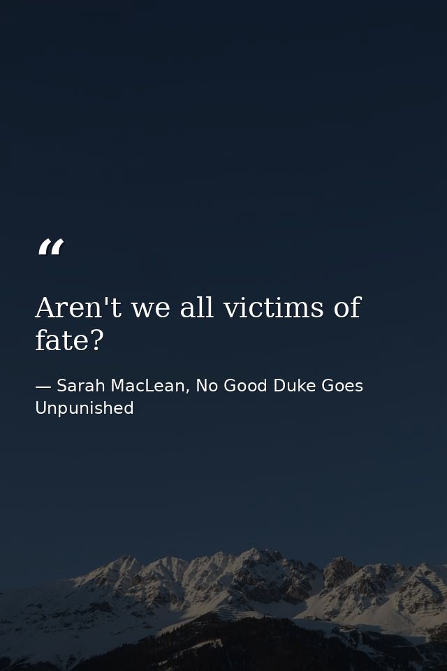 Aren't we all victims of fate? — Sarah MacLean, No Good Duke Goes Unpunished