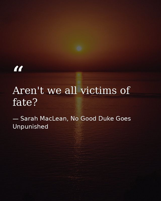 Aren't we all victims of fate? — Sarah MacLean, No Good Duke Goes Unpunished