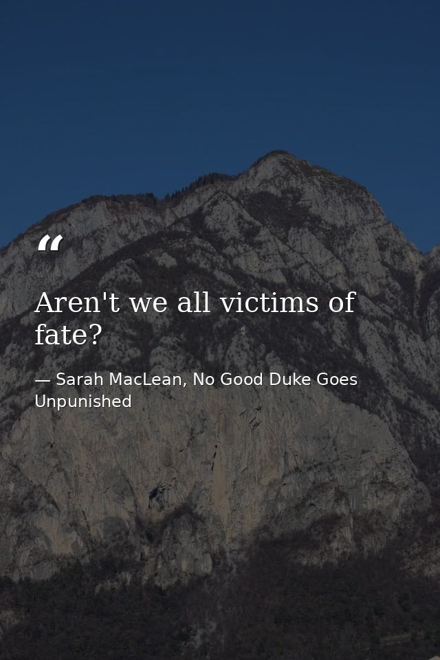 Aren't we all victims of fate? — Sarah MacLean, No Good Duke Goes Unpunished
