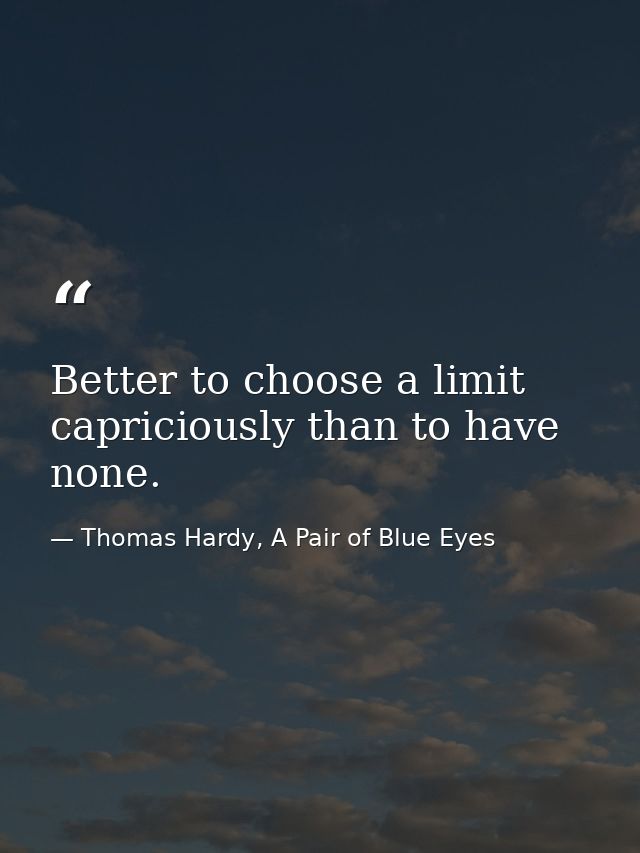Better to choose a limit capriciously than to have none. — Thomas Hardy, A Pair of Blue Eyes