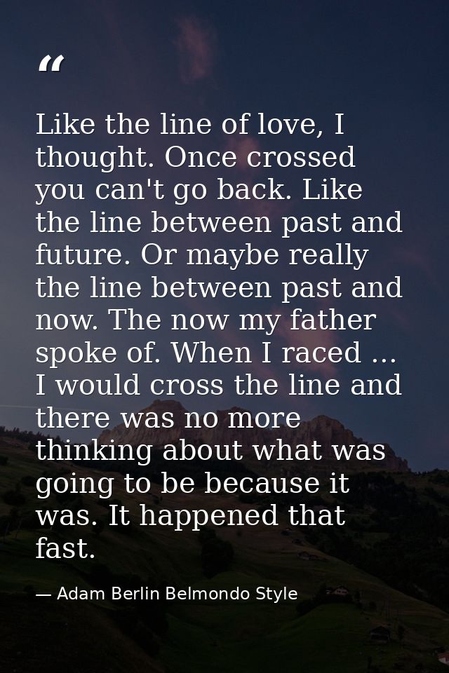 Like the line of love, I thought. Once crossed you can't go back. Like the line between past and future. Or maybe really — Adam Berlin Belmondo Style
