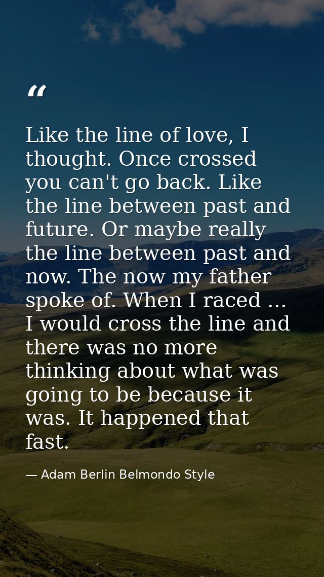 Like the line of love, I thought. Once crossed you can't go back. Like the line between past and future. Or maybe really — Adam Berlin Belmondo Style