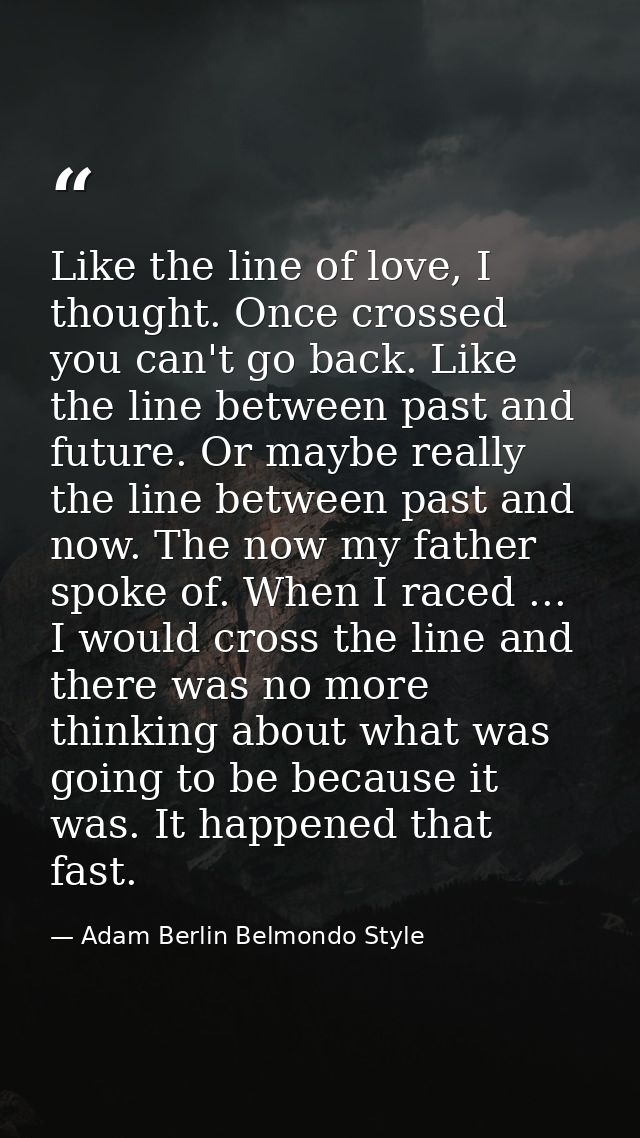 Like the line of love, I thought. Once crossed you can't go back. Like the line between past and future. Or maybe really — Adam Berlin Belmondo Style