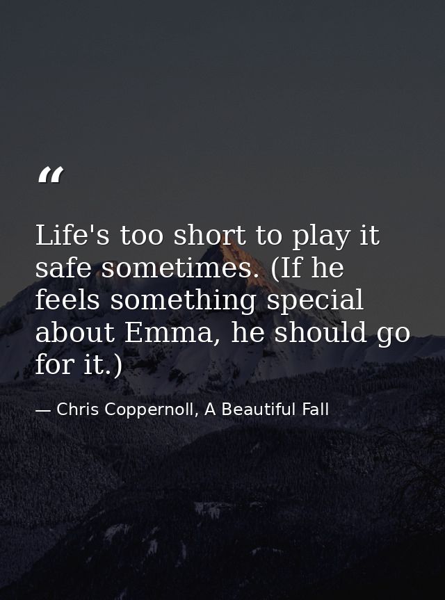 Life's too short to play it safe sometimes. (If he feels something special about Emma, he should go for it.) — Chris Coppernoll, A Beautiful Fall