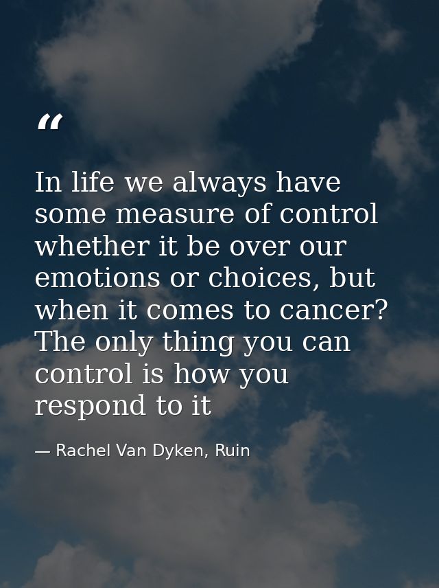 In life we always have some measure of control whether it be over our emotions or choices, but when it comes to cancer?  — Rachel Van Dyken, Ruin