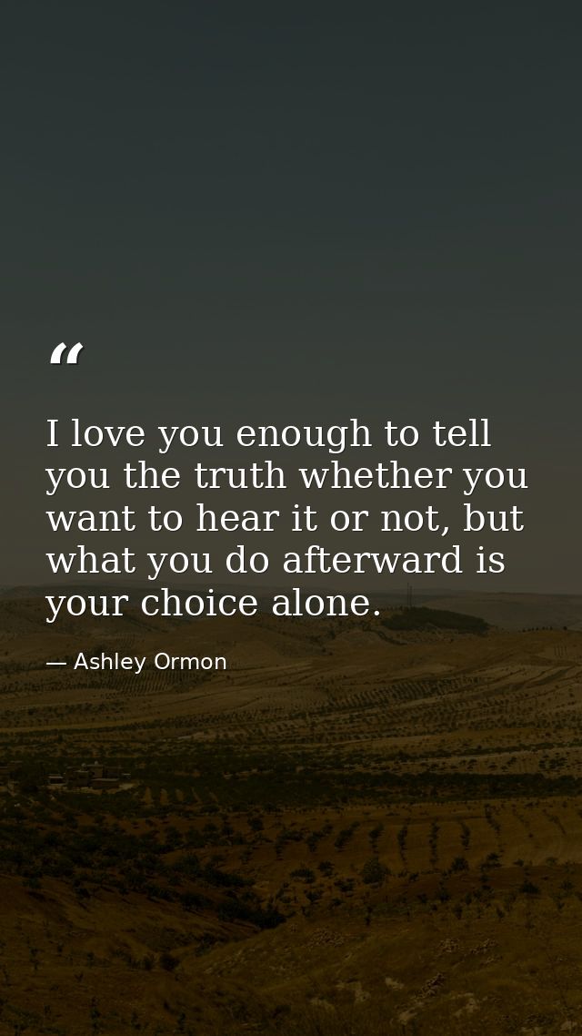 I love you enough to tell you the truth whether you want to hear it or not, but what you do afterward is your choice alo — Ashley Ormon