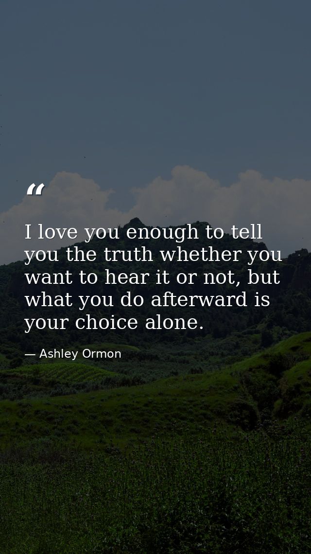 I love you enough to tell you the truth whether you want to hear it or not, but what you do afterward is your choice alo — Ashley Ormon