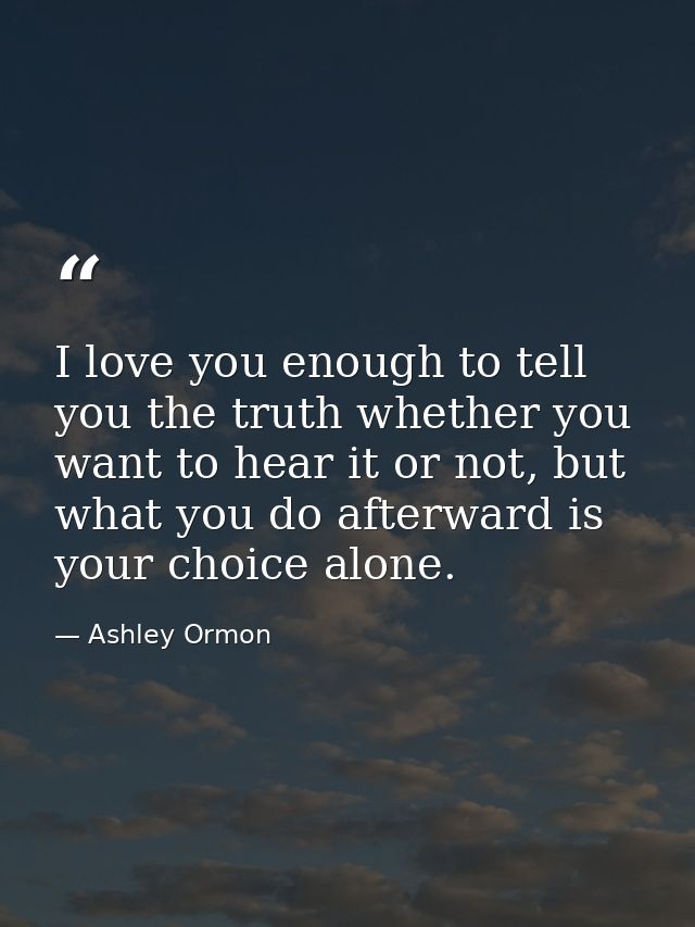 I love you enough to tell you the truth whether you want to hear it or not, but what you do afterward is your choice alo — Ashley Ormon