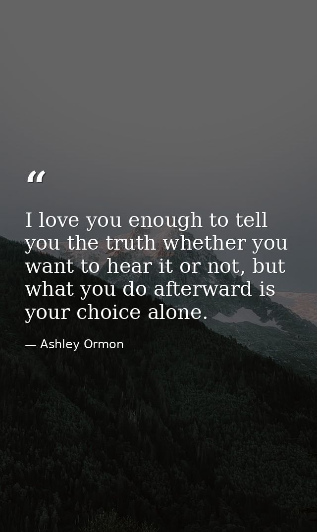 I love you enough to tell you the truth whether you want to hear it or not, but what you do afterward is your choice alo — Ashley Ormon