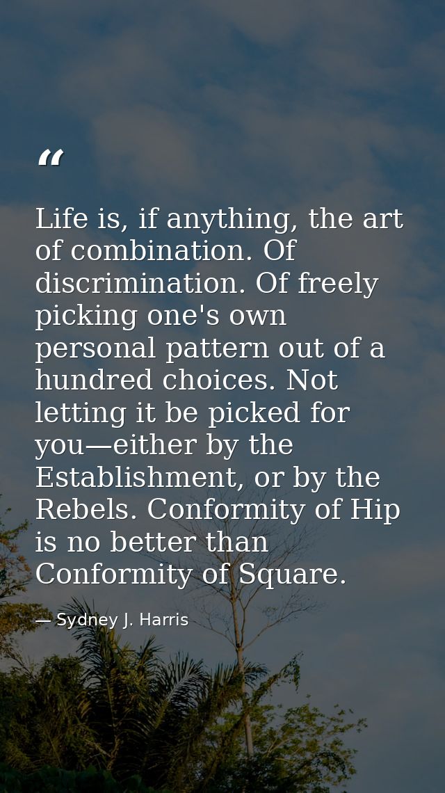 Life is, if anything, the art of combination. Of discrimination. Of freely picking one's own personal pattern out of a h — Sydney J. Harris