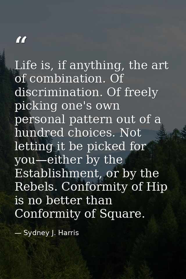 Life is, if anything, the art of combination. Of discrimination. Of freely picking one's own personal pattern out of a h — Sydney J. Harris