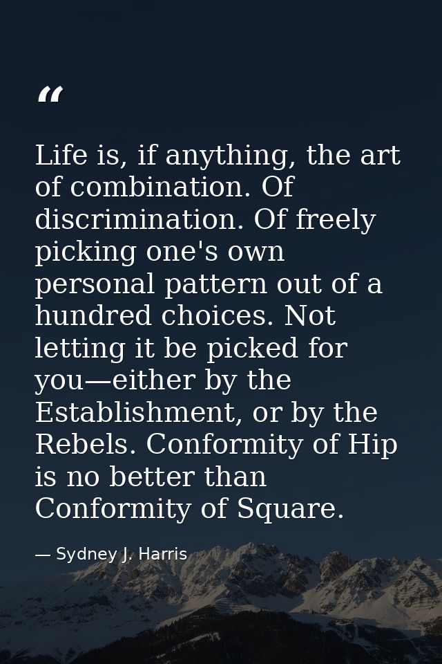 Life is, if anything, the art of combination. Of discrimination. Of freely picking one's own personal pattern out of a h — Sydney J. Harris