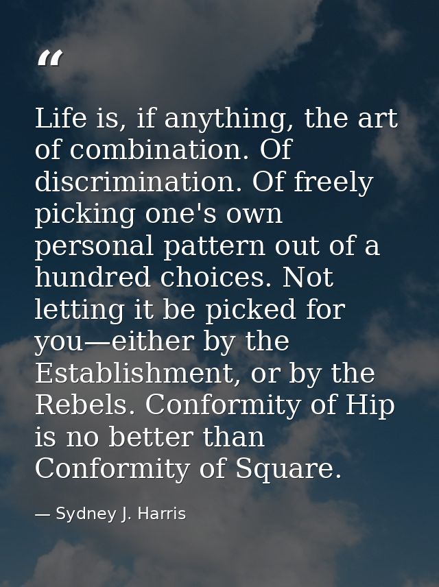 Life is, if anything, the art of combination. Of discrimination. Of freely picking one's own personal pattern out of a h — Sydney J. Harris
