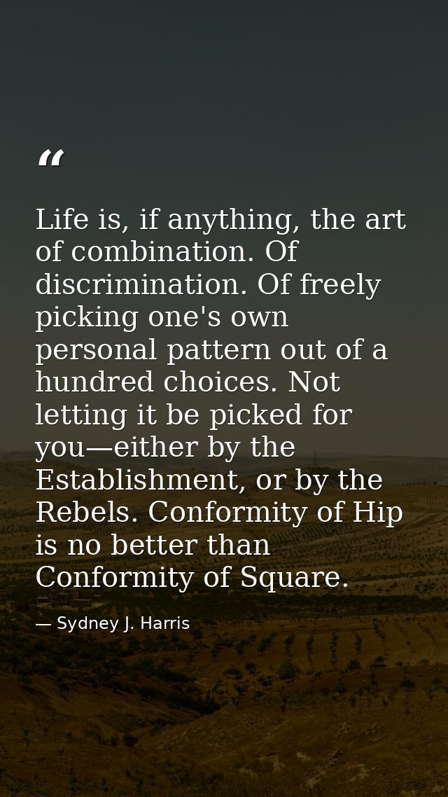 Life is, if anything, the art of combination. Of discrimination. Of freely picking one's own personal pattern out of a h — Sydney J. Harris