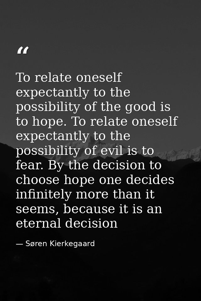 To relate oneself expectantly to the possibility of the good is to hope. To relate oneself expectantly to the possibilit — Søren Kierkegaard