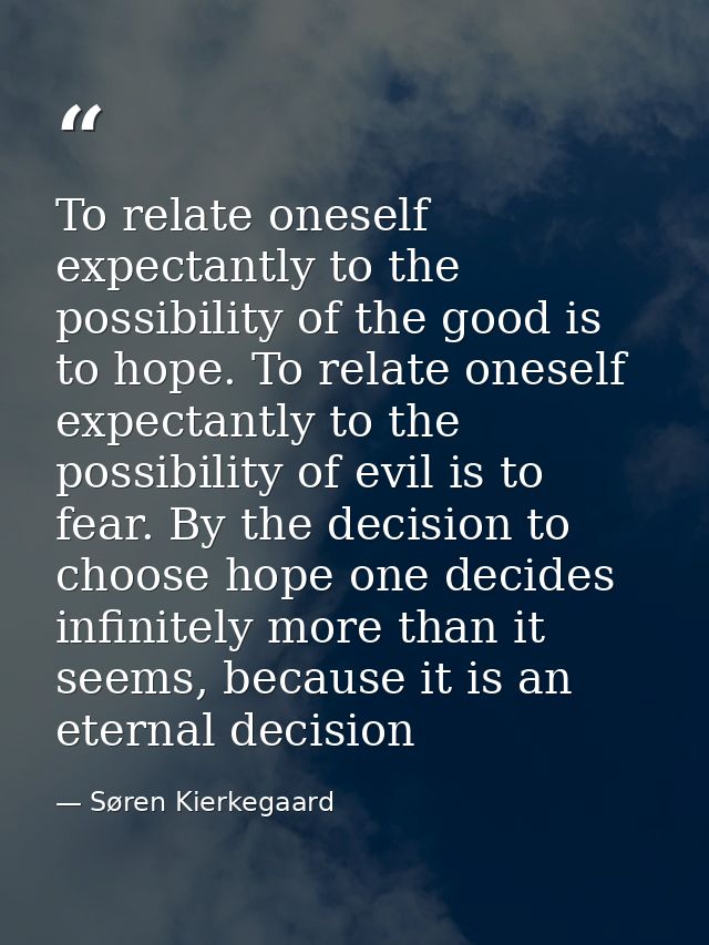 To relate oneself expectantly to the possibility of the good is to hope. To relate oneself expectantly to the possibilit — Søren Kierkegaard