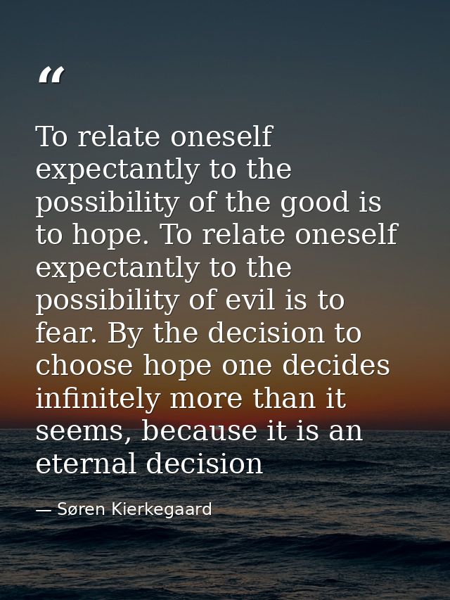 To relate oneself expectantly to the possibility of the good is to hope. To relate oneself expectantly to the possibilit — Søren Kierkegaard