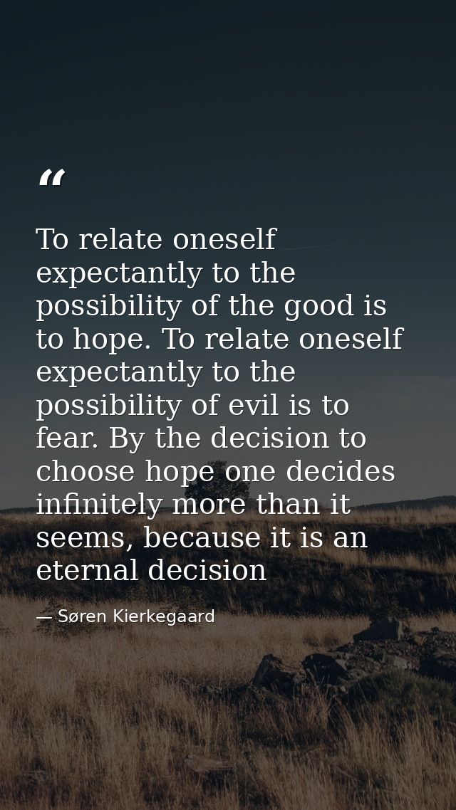 To relate oneself expectantly to the possibility of the good is to hope. To relate oneself expectantly to the possibilit — Søren Kierkegaard