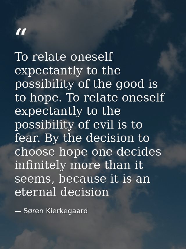 To relate oneself expectantly to the possibility of the good is to hope. To relate oneself expectantly to the possibilit — Søren Kierkegaard