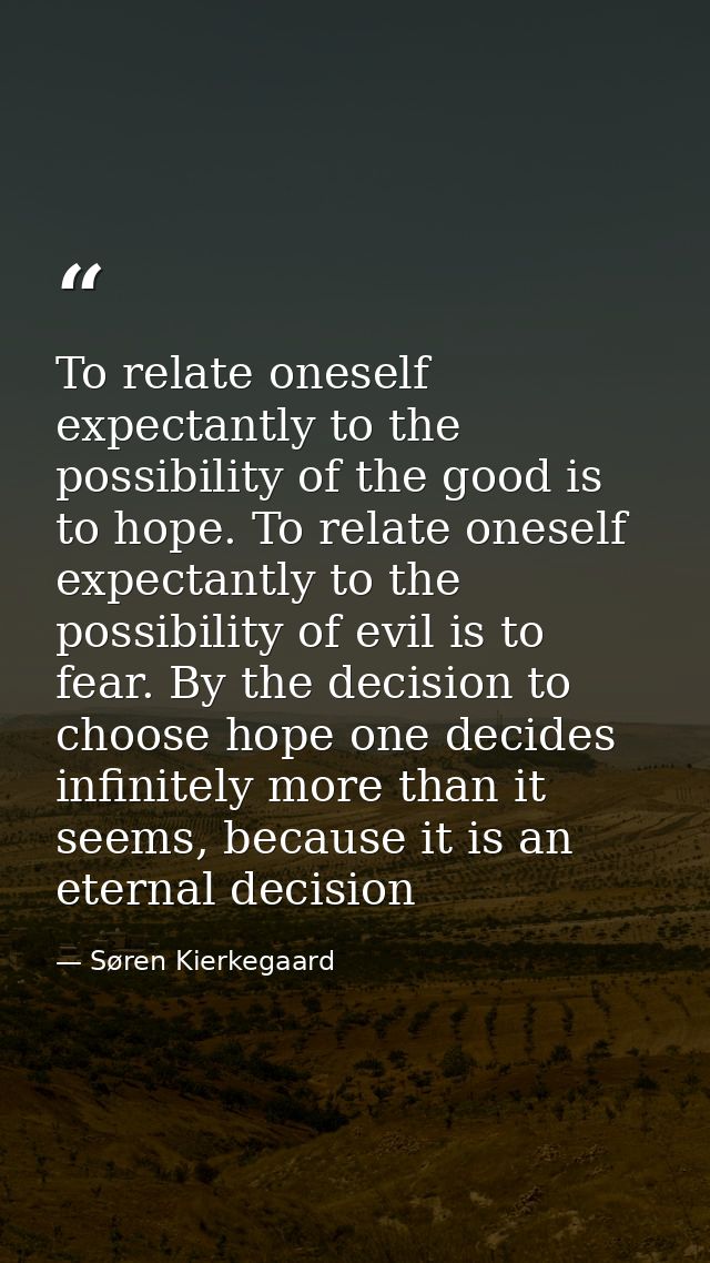 To relate oneself expectantly to the possibility of the good is to hope. To relate oneself expectantly to the possibilit — Søren Kierkegaard