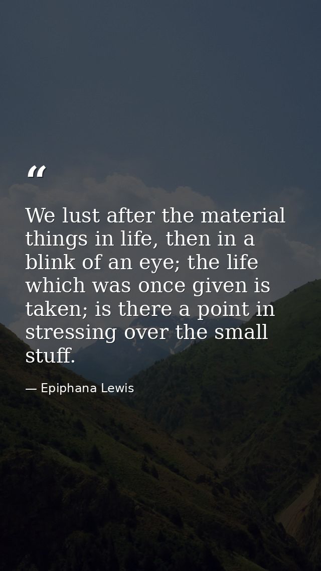 We lust after the material things in life, then in a blink of an eye; the life which was once given is taken; is there a — Epiphana Lewis