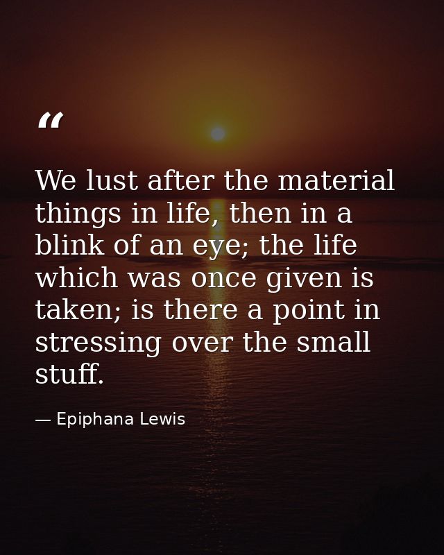 We lust after the material things in life, then in a blink of an eye; the life which was once given is taken; is there a — Epiphana Lewis