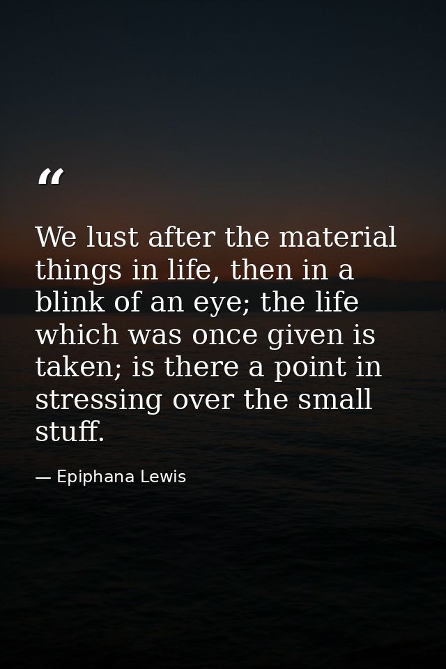 We lust after the material things in life, then in a blink of an eye; the life which was once given is taken; is there a — Epiphana Lewis