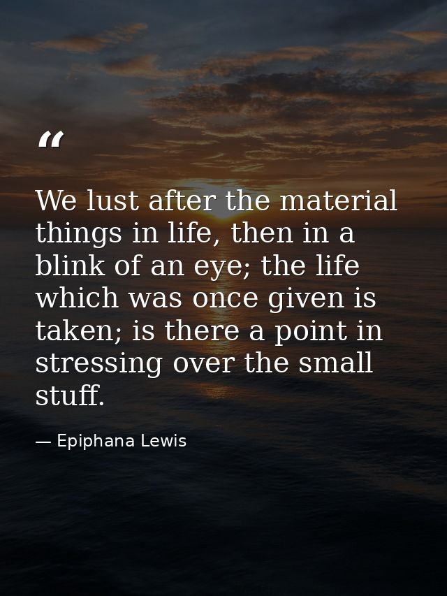 We lust after the material things in life, then in a blink of an eye; the life which was once given is taken; is there a — Epiphana Lewis