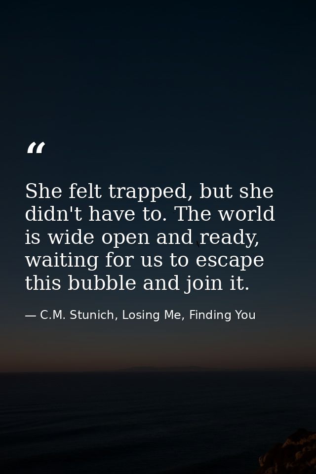 She felt trapped, but she didn't have to. The world is wide open and ready, waiting for us to escape this bubble and joi — C.M. Stunich, Losing Me, Finding You