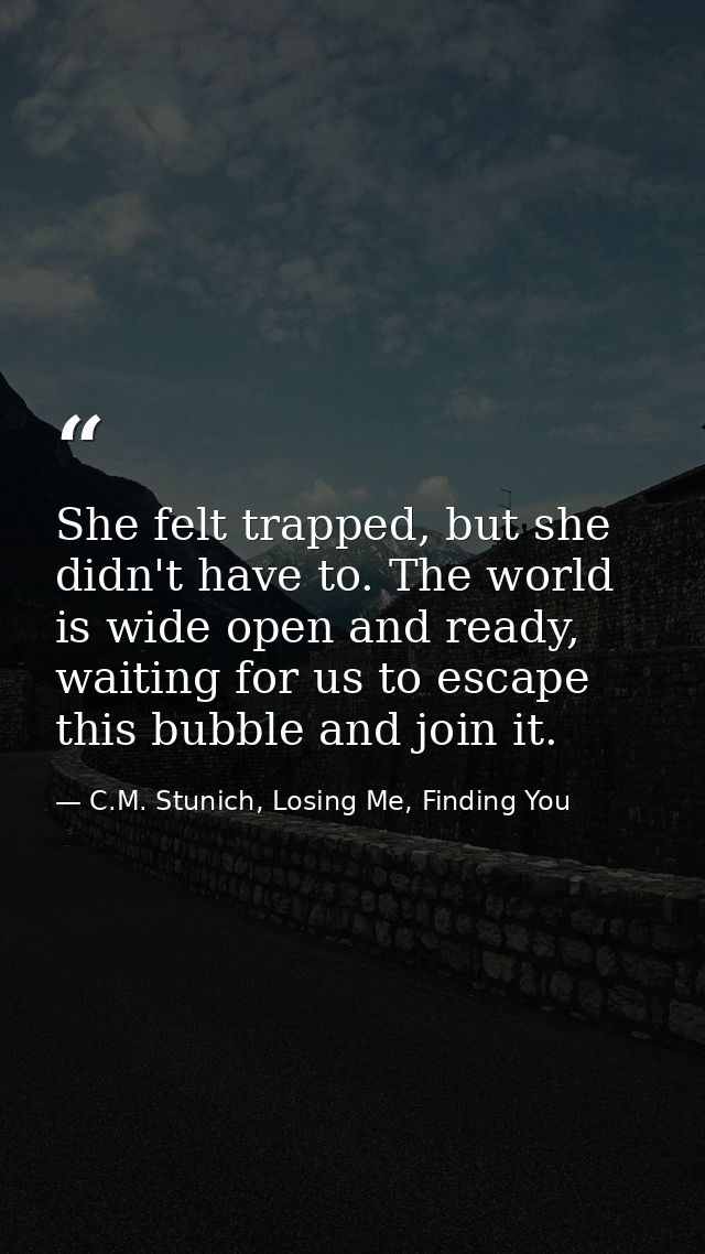 She felt trapped, but she didn't have to. The world is wide open and ready, waiting for us to escape this bubble and joi — C.M. Stunich, Losing Me, Finding You