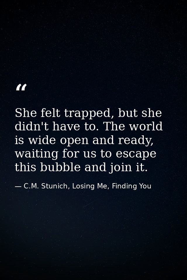 She felt trapped, but she didn't have to. The world is wide open and ready, waiting for us to escape this bubble and joi — C.M. Stunich, Losing Me, Finding You