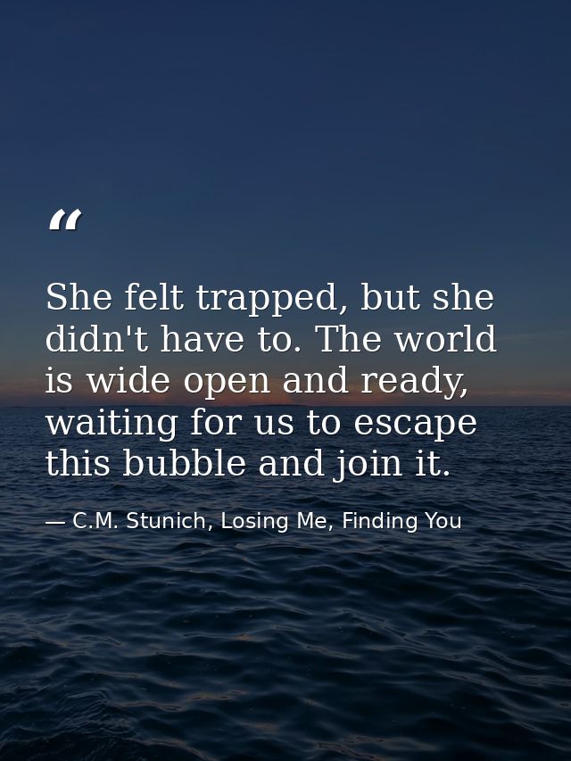 She felt trapped, but she didn't have to. The world is wide open and ready, waiting for us to escape this bubble and joi — C.M. Stunich, Losing Me, Finding You