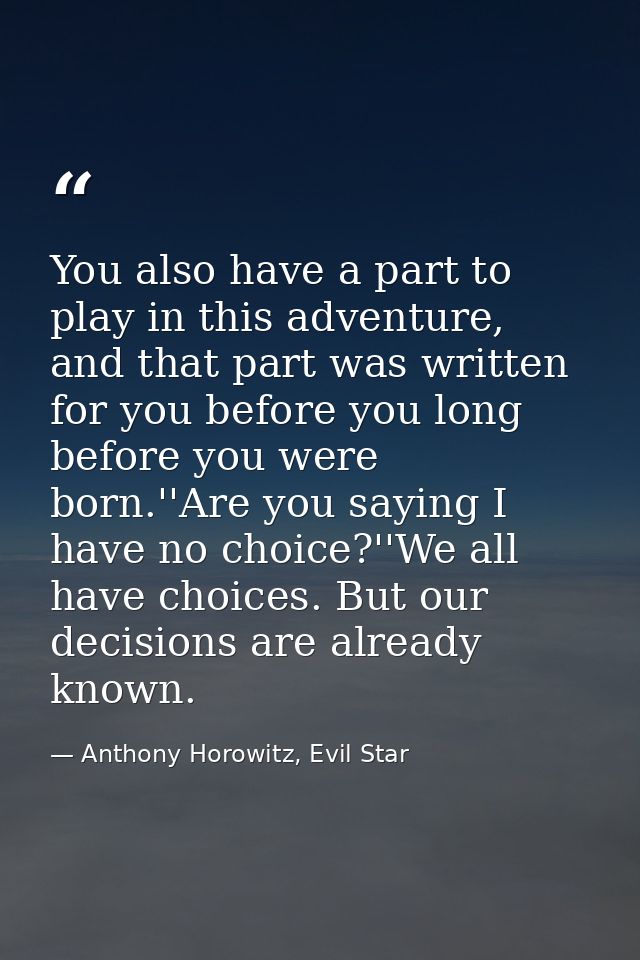 You also have a part to play in this adventure, and that part was written for you before you long before you were born.' — Anthony Horowitz, Evil Star
