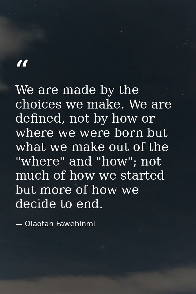 We are made by the choices we make. We are defined, not by how or where we were born but what we make out of the "where" — Olaotan Fawehinmi