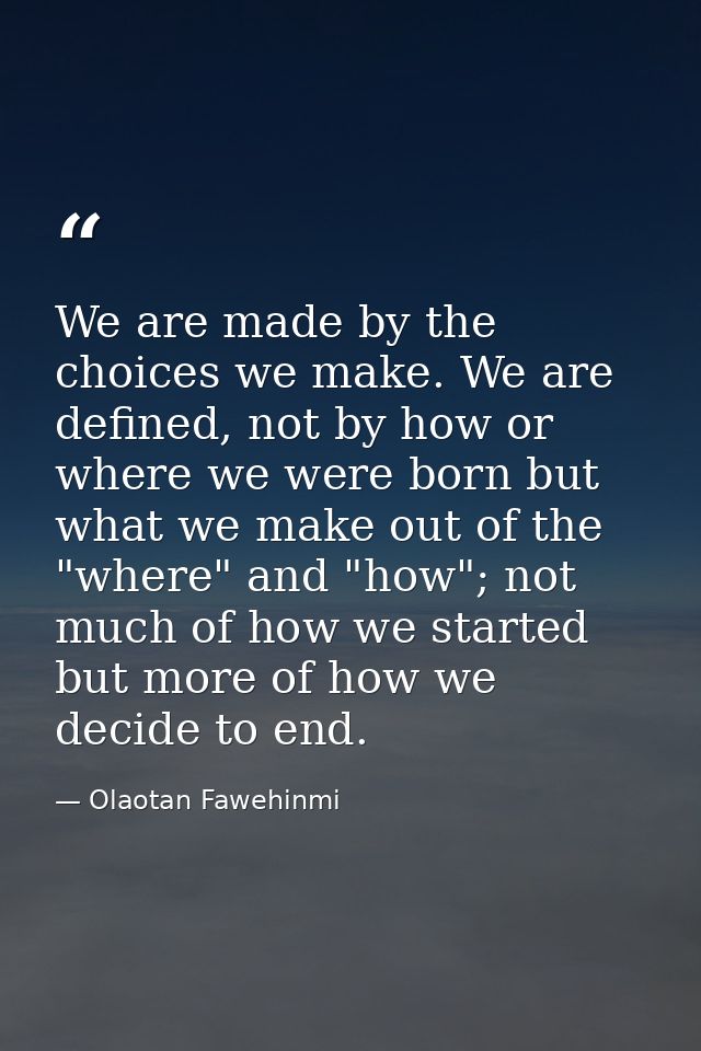 We are made by the choices we make. We are defined, not by how or where we were born but what we make out of the "where" — Olaotan Fawehinmi
