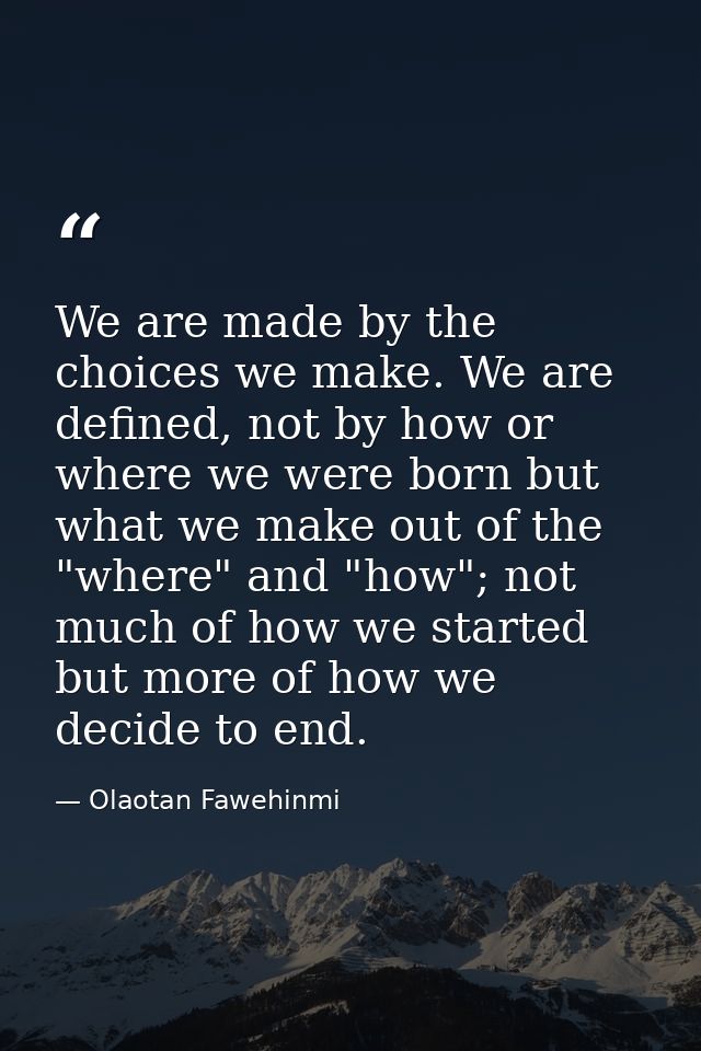 We are made by the choices we make. We are defined, not by how or where we were born but what we make out of the "where" — Olaotan Fawehinmi