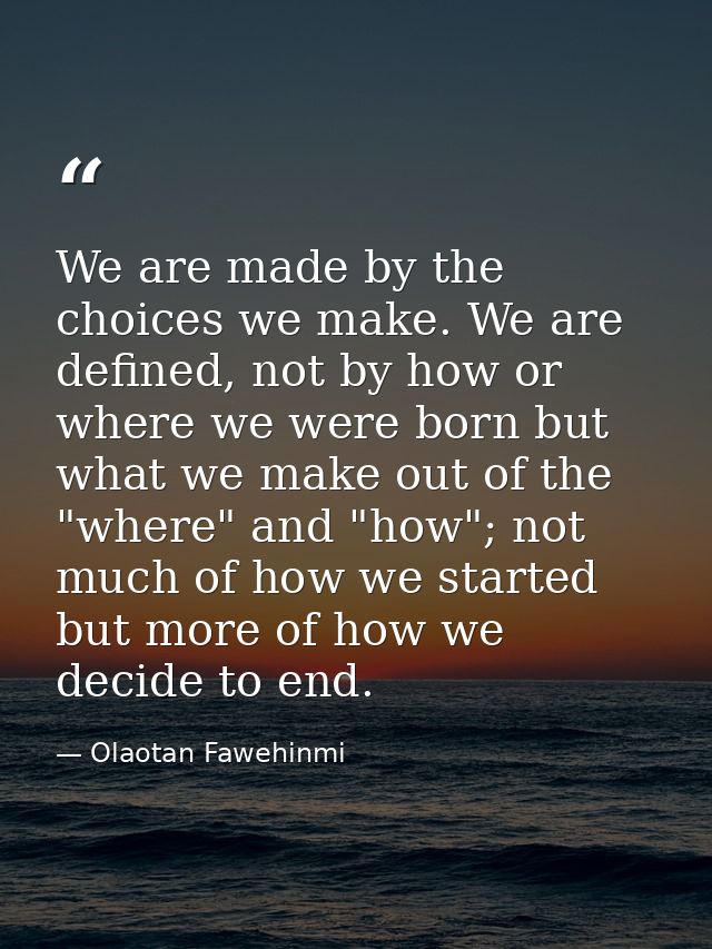We are made by the choices we make. We are defined, not by how or where we were born but what we make out of the "where" — Olaotan Fawehinmi
