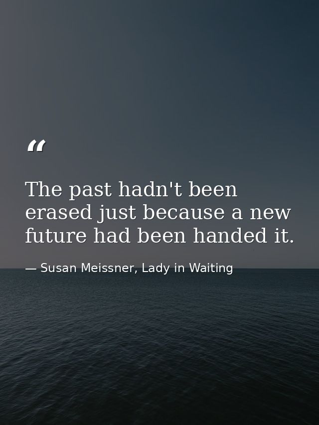 The past hadn't been erased just because a new future had been handed it. — Susan Meissner, Lady in Waiting