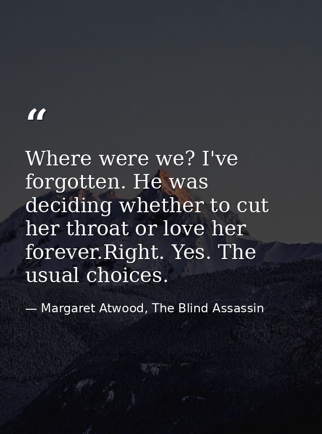 Where were we? I've forgotten. He was deciding whether to cut her throat or love her forever.Right. Yes. The usual choic — Margaret Atwood, The Blind Assassin