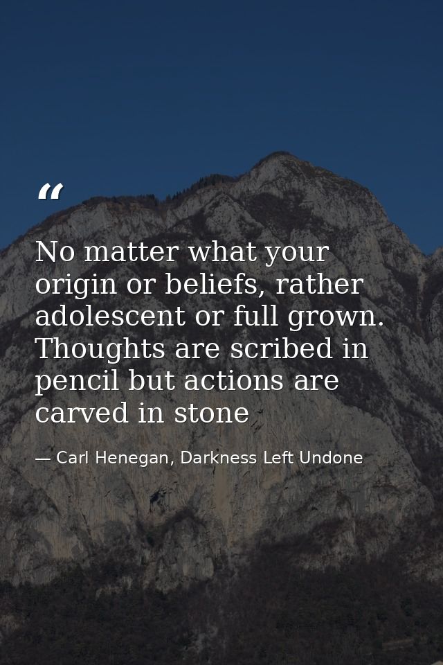 No matter what your origin or beliefs, rather adolescent or full grown. Thoughts are scribed in pencil but actions are c — Carl Henegan, Darkness Left Undone