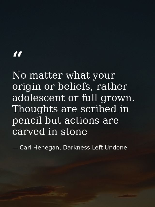 No matter what your origin or beliefs, rather adolescent or full grown. Thoughts are scribed in pencil but actions are c — Carl Henegan, Darkness Left Undone