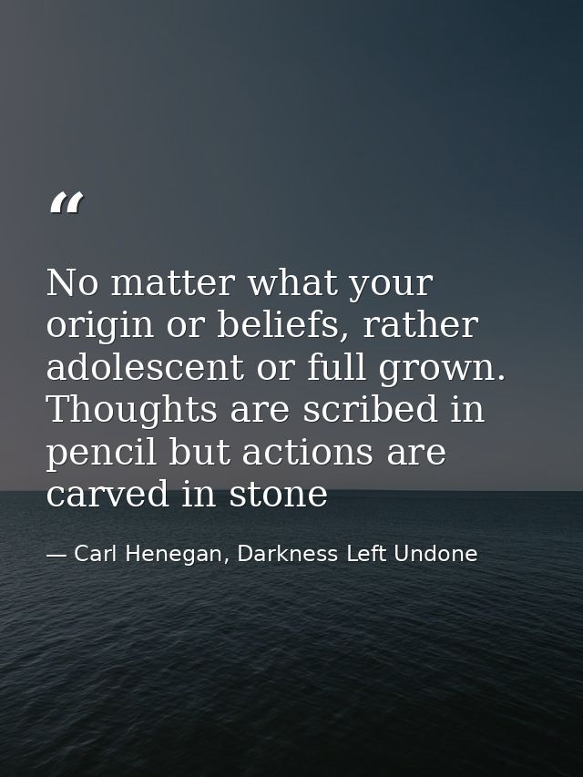 No matter what your origin or beliefs, rather adolescent or full grown. Thoughts are scribed in pencil but actions are c — Carl Henegan, Darkness Left Undone