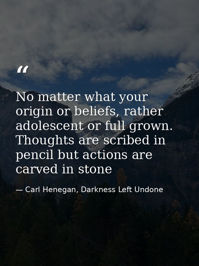 No matter what your origin or beliefs, rather adolescent or full grown. Thoughts are scribed in pencil but actions are c — Carl Henegan, Darkness Left Undone