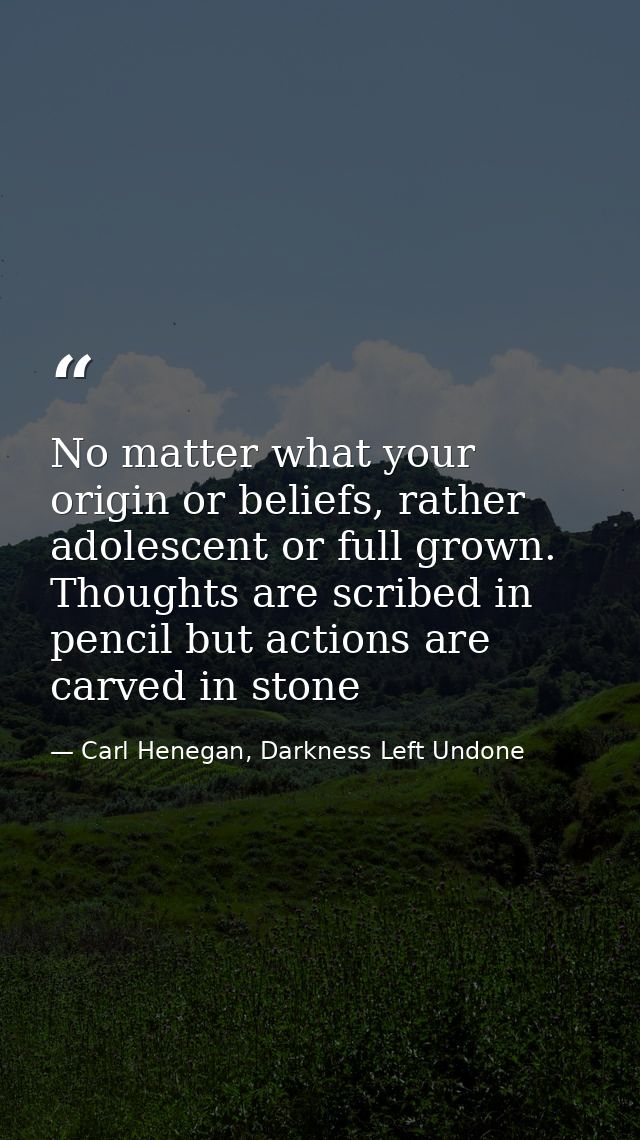 No matter what your origin or beliefs, rather adolescent or full grown. Thoughts are scribed in pencil but actions are c — Carl Henegan, Darkness Left Undone