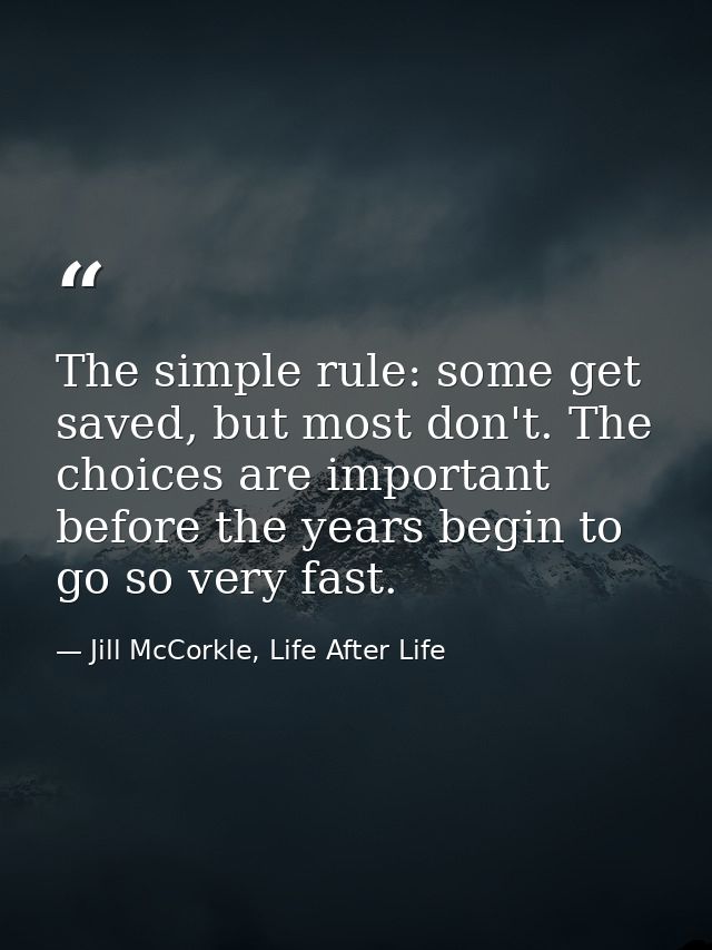 The simple rule: some get saved, but most don't. The choices are important before the years begin to go so very fast. — Jill McCorkle, Life After Life
