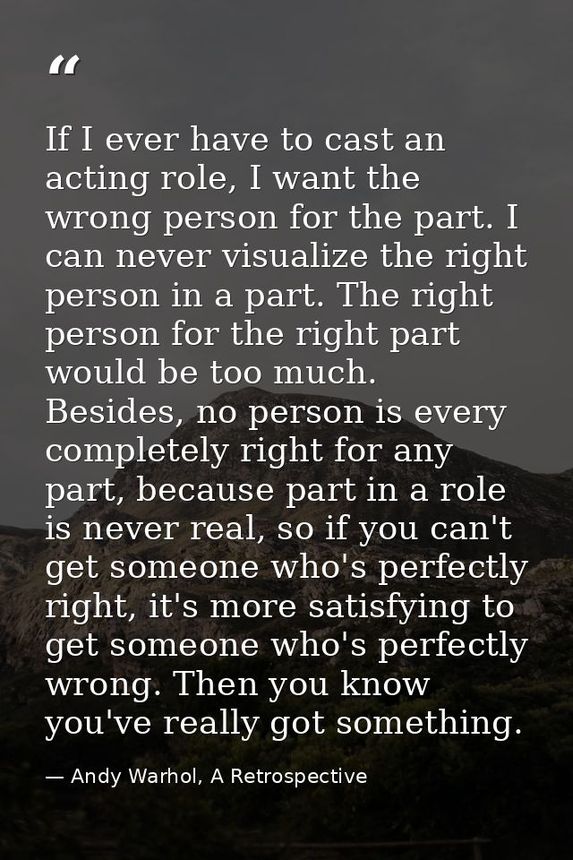 If I ever have to cast an acting role, I want the wrong person for the part. I can never visualize the right person in a — Andy Warhol, A Retrospective