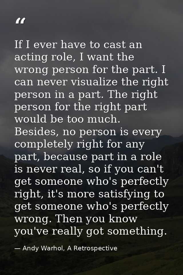 If I ever have to cast an acting role, I want the wrong person for the part. I can never visualize the right person in a — Andy Warhol, A Retrospective