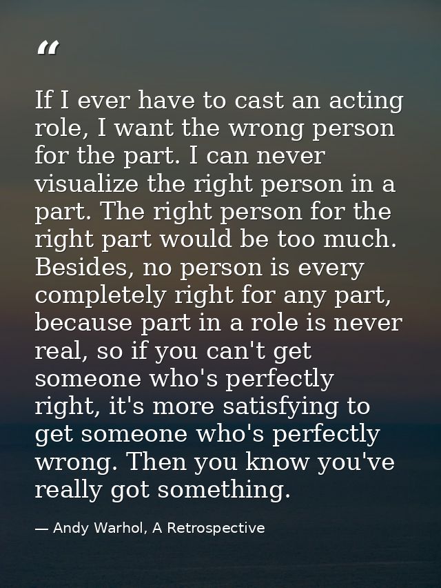 If I ever have to cast an acting role, I want the wrong person for the part. I can never visualize the right person in a — Andy Warhol, A Retrospective